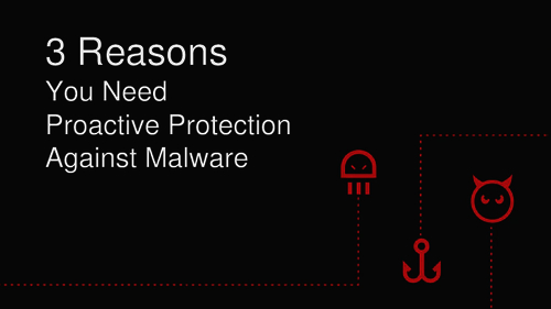 3 Reasons You Need Proactive Protection Against Malware