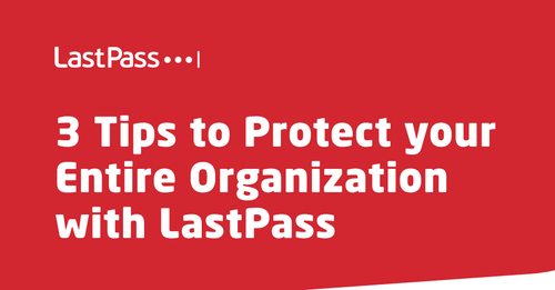 3 Tips to Protect your Entire Organization with LastPass