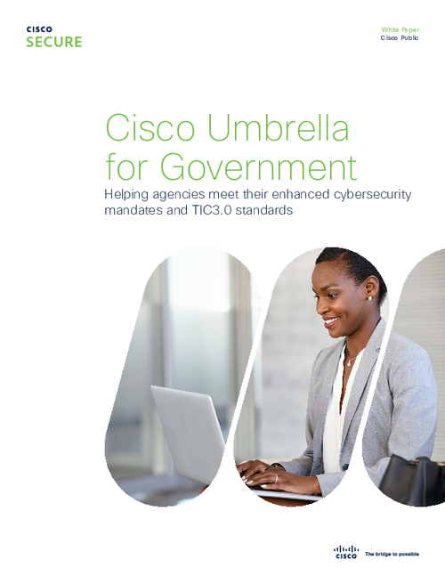 Cisco Umbrella for Government: Helping Agencies Meet Their Enhanced Cybersecurity Mandates and TIC3.0 Standards