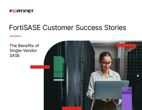 FortiSASE Customer Success Stories - The Benefits of Single-Vendor SASE