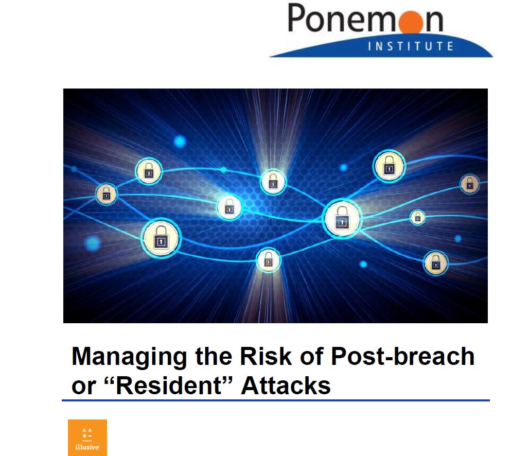 Managing the Risk of Post-Breach or Resident Attacks: A Ponemon Institute Study