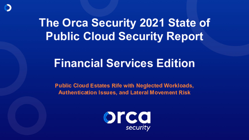 The Orca Security 2021 State of Public Cloud Security Report - Financial Services Edition